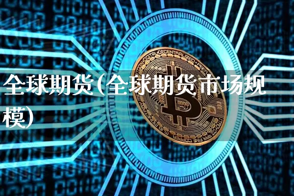 全球期货(全球期货市场规模)_https://www.hbxfywj.com_基金知识_第1张