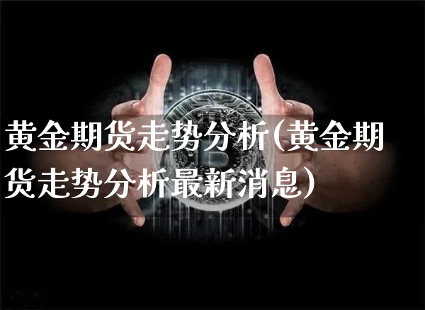 黄金期货走势分析(黄金期货走势分析最新消息)_https://www.hbxfywj.com_股票知识_第1张