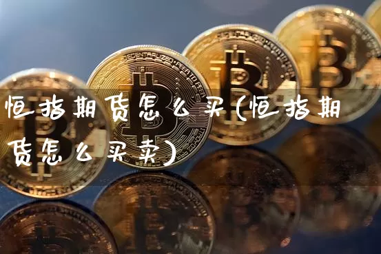 恒指期货怎么买(恒指期货怎么买卖)_https://www.hbxfywj.com_证券知识_第1张