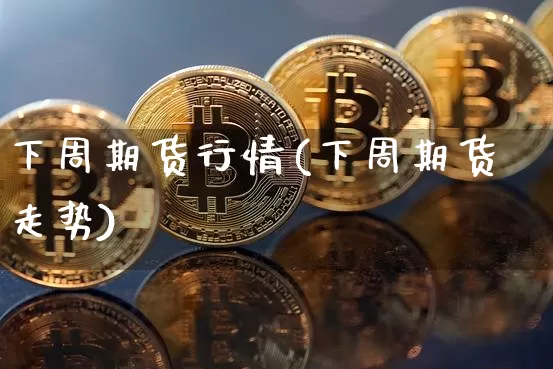 下周期货行情(下周期货走势)_https://www.hbxfywj.com_股票知识_第1张