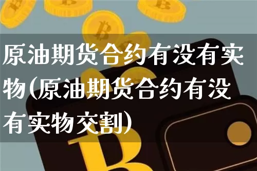 原油期货合约有没有实物(原油期货合约有没有实物交割)_https://www.hbxfywj.com_基金知识_第1张