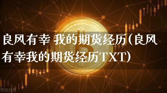 良风有幸 我的期货经历(良风有幸我的期货经历TXT)_https://www.hbxfywj.com_股票知识_第1张