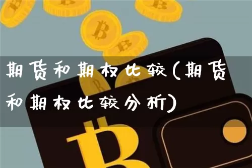 期货和期权比较(期货和期权比较分析)_https://www.hbxfywj.com_股票知识_第1张