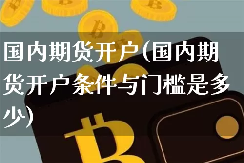 国内期货开户(国内期货开户条件与门槛是多少)_https://www.hbxfywj.com_证券知识_第1张