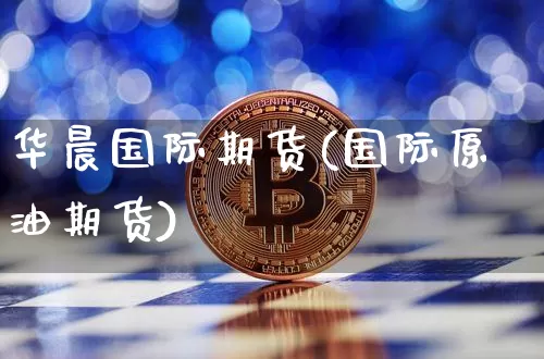 华晨国际期货(国际原油期货)_https://www.hbxfywj.com_期货知识_第1张