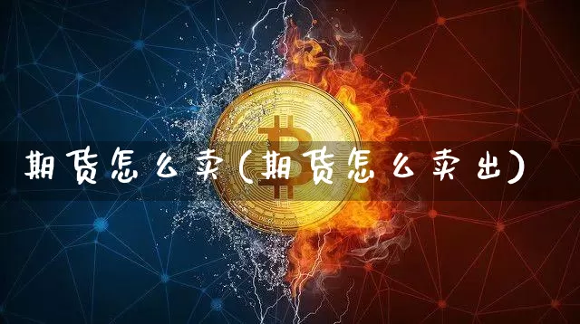 期货怎么卖(期货怎么卖出)_https://www.hbxfywj.com_基金知识_第1张