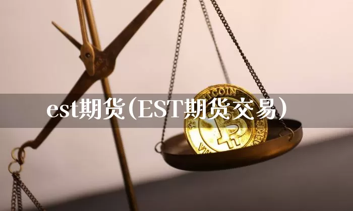 est期货(EST期货交易)_https://www.hbxfywj.com_证券知识_第1张