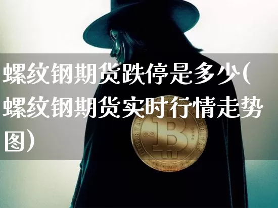 螺纹钢期货跌停是多少(螺纹钢期货实时行情走势图)_https://www.hbxfywj.com_证券知识_第1张
