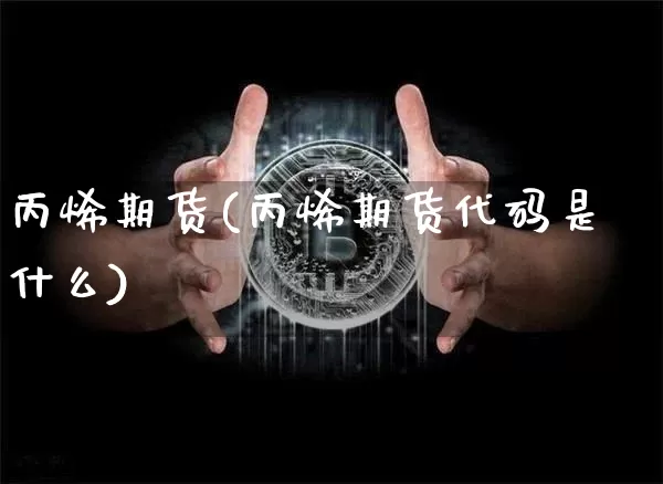 丙烯期货(丙烯期货代码是什么)_https://www.hbxfywj.com_基金知识_第1张