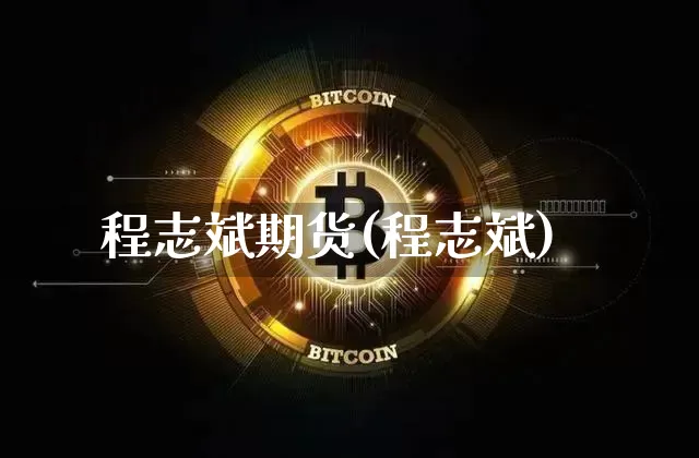 程志斌期货(程志斌)_https://www.hbxfywj.com_股票知识_第1张