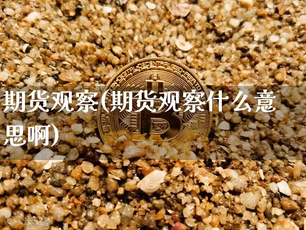 期货观察(期货观察什么意思啊)_https://www.hbxfywj.com_期货知识_第1张