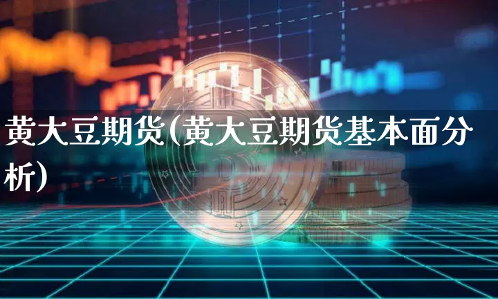 黄大豆期货(黄大豆期货基本面分析)_https://www.hbxfywj.com_期货知识_第1张