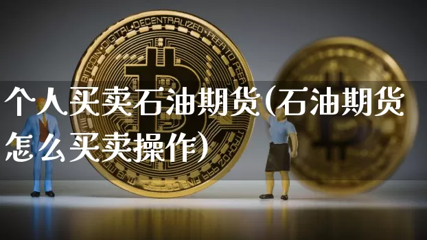 个人买卖石油期货(石油期货怎么买卖操作)_https://www.hbxfywj.com_股票知识_第1张