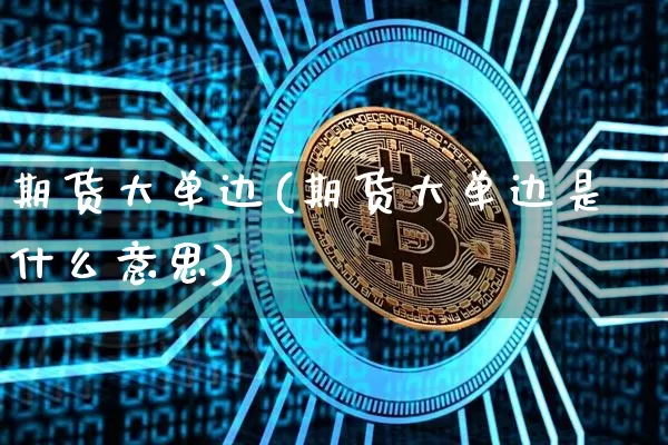 期货大单边(期货大单边是什么意思)_https://www.hbxfywj.com_证券知识_第1张