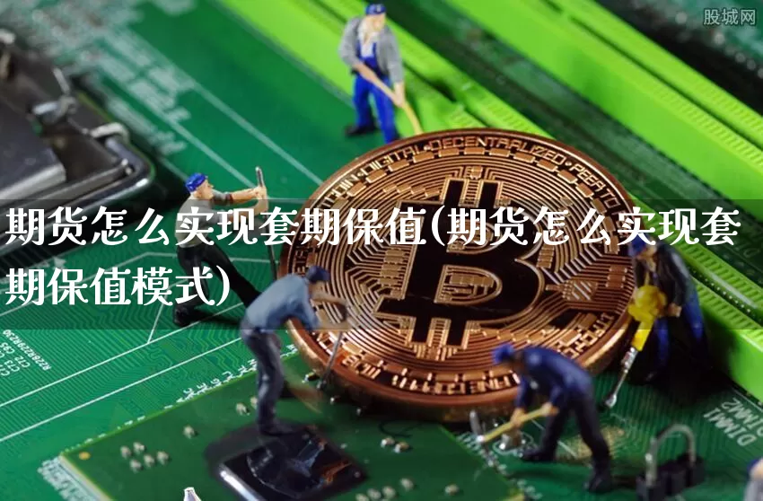 期货怎么实现套期保值(期货怎么实现套期保值模式)_https://www.hbxfywj.com_股票知识_第1张