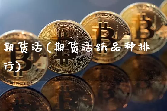 期货活(期货活跃品种排行)_https://www.hbxfywj.com_基金知识_第1张