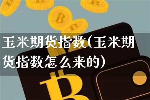 玉米期货指数(玉米期货指数怎么来的)_https://www.hbxfywj.com_证券知识_第1张