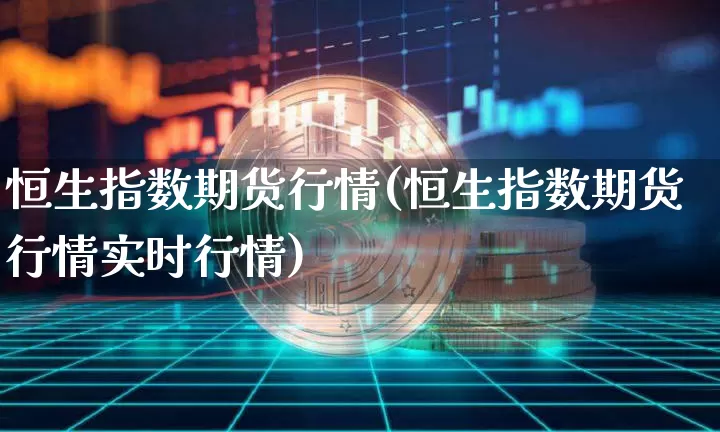 恒生指数期货行情(恒生指数期货行情实时行情)_https://www.hbxfywj.com_期货知识_第1张