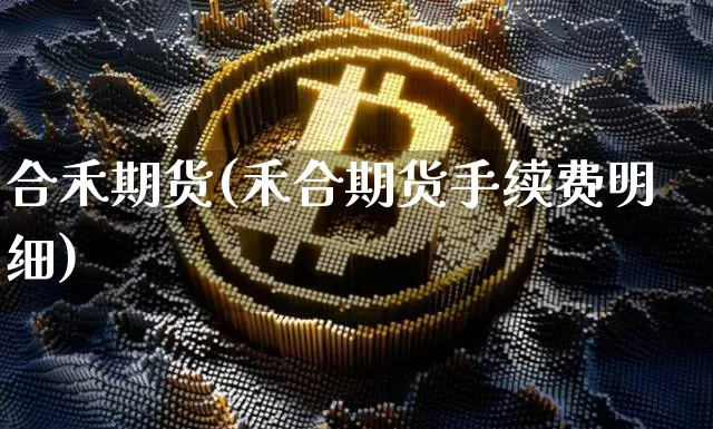 合禾期货(禾合期货手续费明细)_https://www.hbxfywj.com_基金知识_第1张