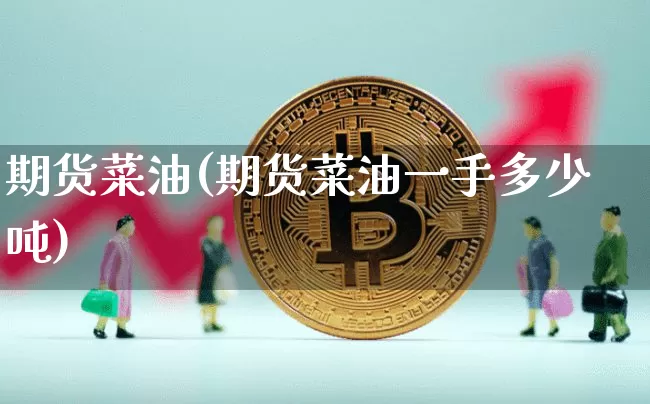 期货菜油(期货菜油一手多少吨)_https://www.hbxfywj.com_基金知识_第1张
