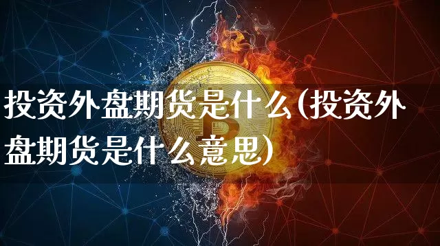投资外盘期货是什么(投资外盘期货是什么意思)_https://www.hbxfywj.com_股票知识_第1张
