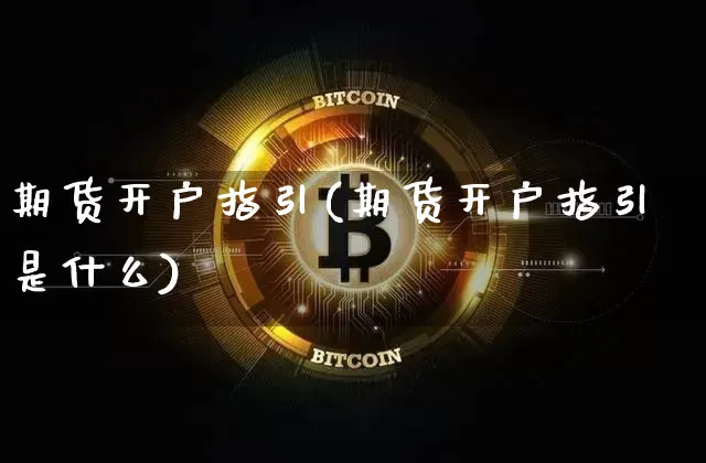期货开户指引(期货开户指引是什么)_https://www.hbxfywj.com_期货知识_第1张