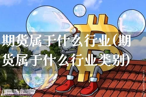 期货属于什么行业(期货属于什么行业类别)_https://www.hbxfywj.com_股票知识_第1张