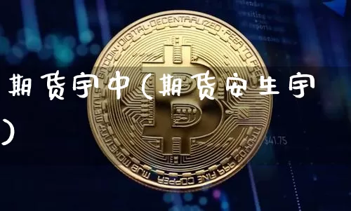 期货宇中(期货安生宇)_https://www.hbxfywj.com_基金知识_第1张