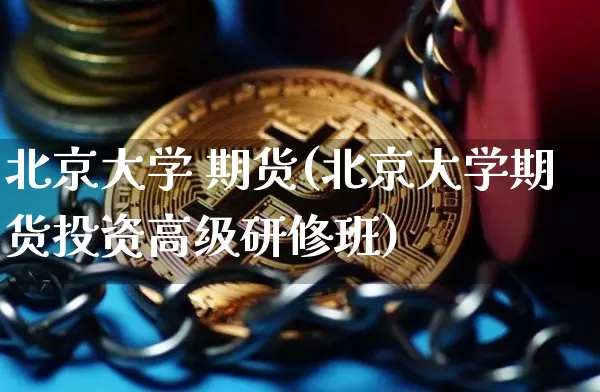 北京大学 期货(北京大学期货投资高级研修班)_https://www.hbxfywj.com_证券知识_第1张