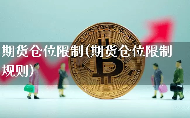 期货仓位限制(期货仓位限制规则)_https://www.hbxfywj.com_基金知识_第1张