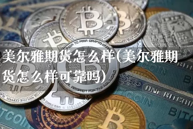 美尔雅期货怎么样(美尔雅期货怎么样可靠吗)_https://www.hbxfywj.com_证券知识_第1张