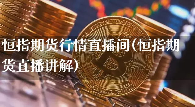 恒指期货行情直播间(恒指期货直播讲解)_https://www.hbxfywj.com_股票知识_第1张