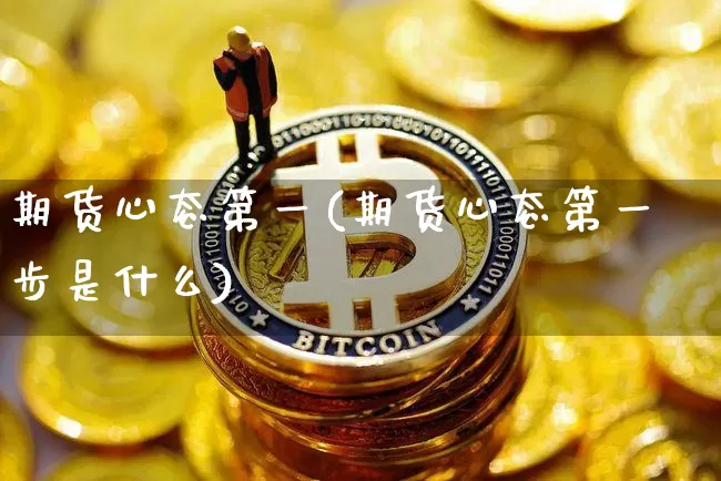 期货心态第一(期货心态第一步是什么)_https://www.hbxfywj.com_期货知识_第1张