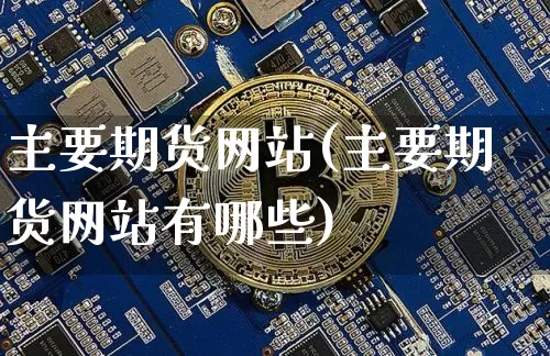 主要期货网站(主要期货网站有哪些)_https://www.hbxfywj.com_基金知识_第1张