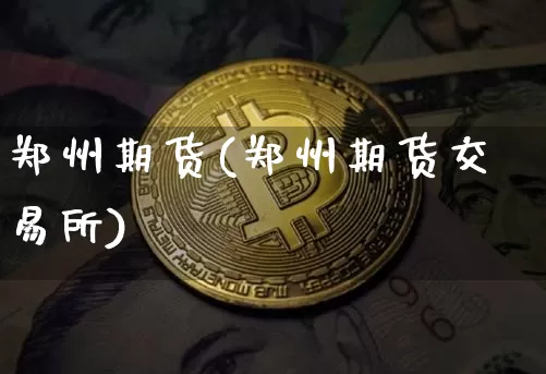 郑州期货(郑州期货交易所)_https://www.hbxfywj.com_股票知识_第1张