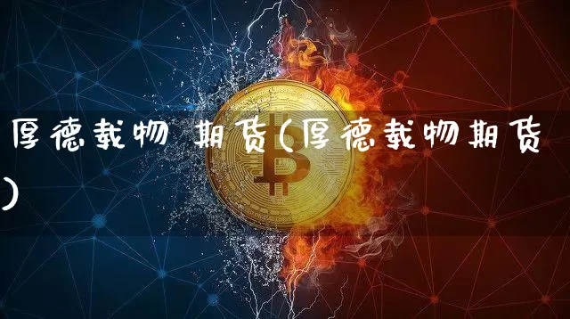 厚德载物 期货(厚德载物期货)_https://www.hbxfywj.com_基金知识_第1张