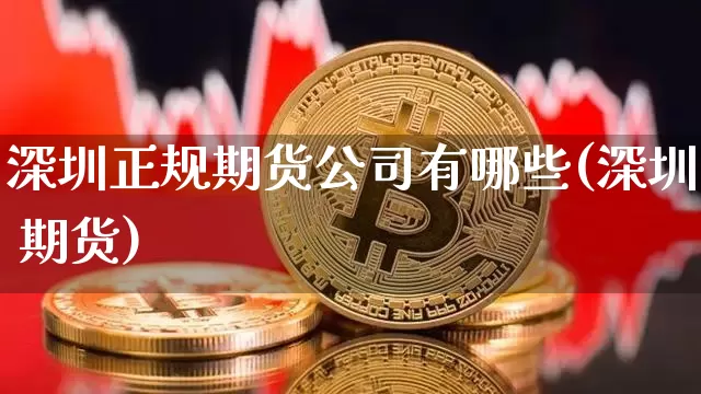 深圳正规期货公司有哪些(深圳 期货)_https://www.hbxfywj.com_证券知识_第1张