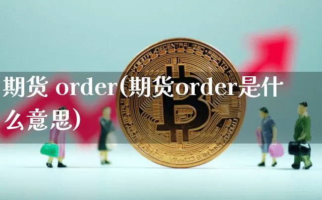 期货 order(期货order是什么意思)_https://www.hbxfywj.com_期货知识_第1张