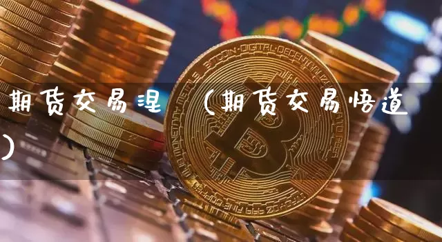 期货交易涅槃(期货交易悟道)_https://www.hbxfywj.com_基金知识_第1张
