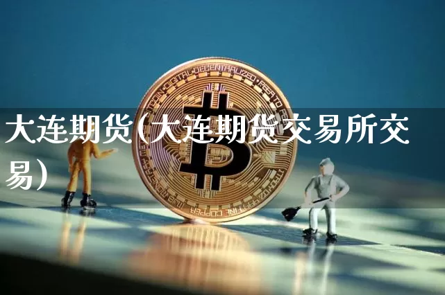 大连期货(大连期货交易所交易)_https://www.hbxfywj.com_基金知识_第1张