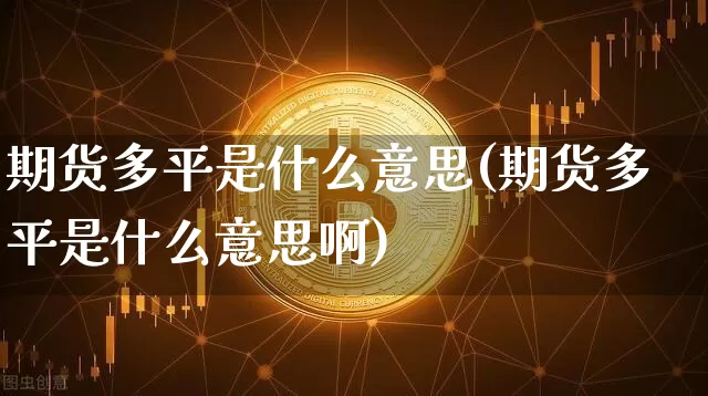 期货多平是什么意思(期货多平是什么意思啊)_https://www.hbxfywj.com_基金知识_第1张
