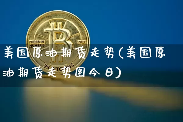 美国原油期货走势(美国原油期货走势图今日)_https://www.hbxfywj.com_股票知识_第1张