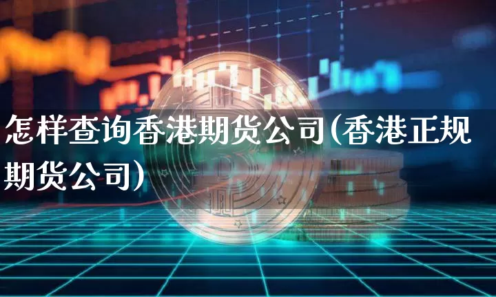 怎样查询香港期货公司(香港正规期货公司)_https://www.hbxfywj.com_证券知识_第1张
