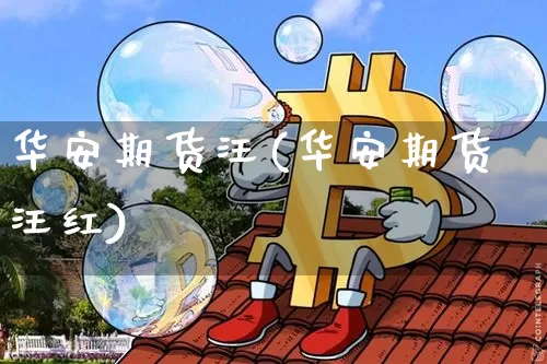 华安期货汪(华安期货汪红)_https://www.hbxfywj.com_股票知识_第1张