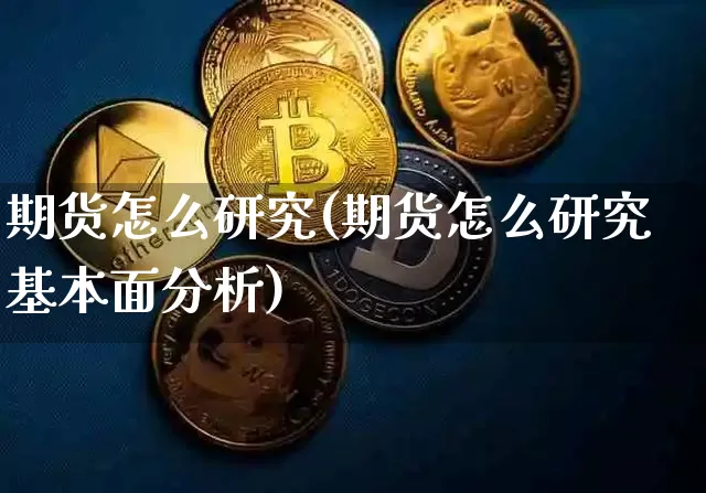 期货怎么研究(期货怎么研究基本面分析)_https://www.hbxfywj.com_期货知识_第1张