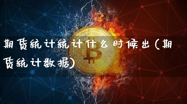 期货统计统计什么时候出(期货统计数据)_https://www.hbxfywj.com_股票知识_第1张