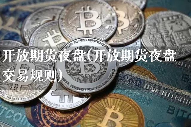 开放期货夜盘(开放期货夜盘交易规则)_https://www.hbxfywj.com_基金知识_第1张