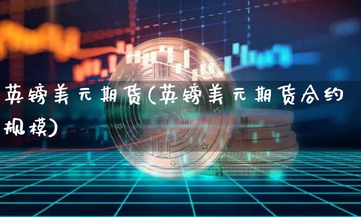 英镑美元期货(英镑美元期货合约规模)_https://www.hbxfywj.com_证券知识_第1张