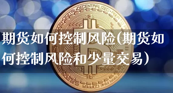 期货如何控制风险(期货如何控制风险和少量交易)_https://www.hbxfywj.com_基金知识_第1张