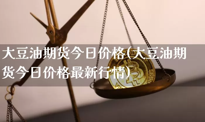 大豆油期货今日价格(大豆油期货今日价格最新行情)_https://www.hbxfywj.com_期货知识_第1张